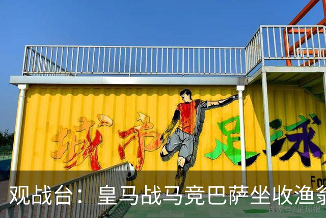 观战台：皇马战马竞巴萨坐收渔翁之利 阿森纳冲八连胜