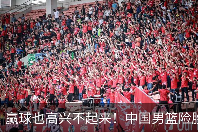 赢球也高兴不起来！中国男篮险胜沙特，2人0分 这样打怎么去夺冠？