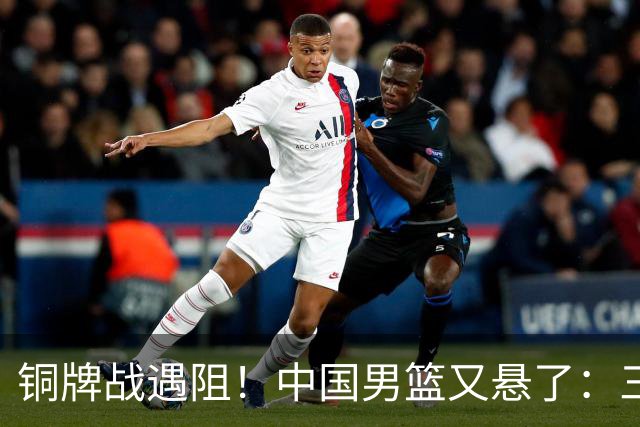 铜牌战遇阻！中国男篮又悬了：三项数据齐拉胯，郭士强变阵失败！